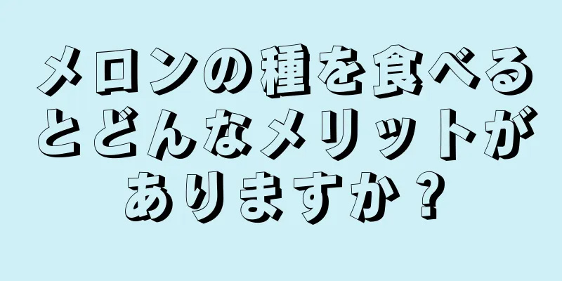 メロンの種を食べるとどんなメリットがありますか？