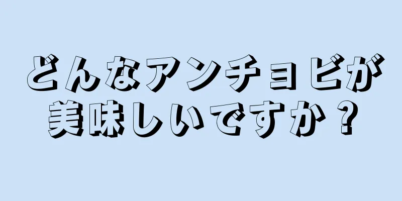 どんなアンチョビが美味しいですか？