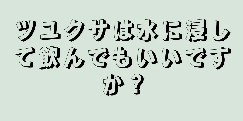 ツユクサは水に浸して飲んでもいいですか？