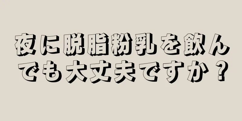 夜に脱脂粉乳を飲んでも大丈夫ですか？