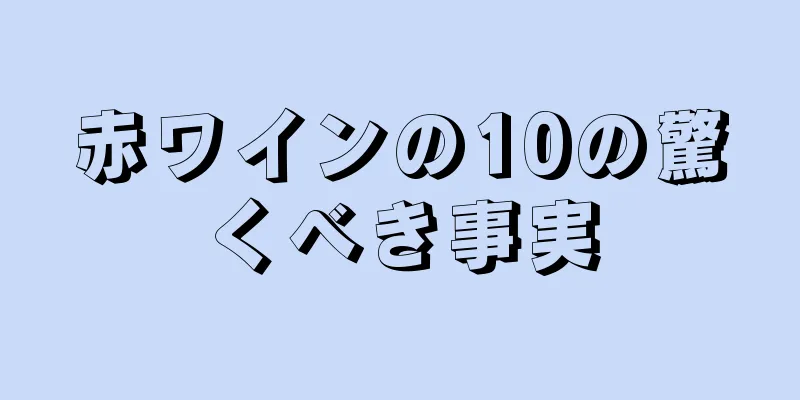 赤ワインの10の驚くべき事実