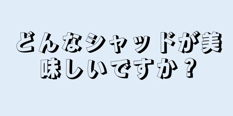 どんなシャッドが美味しいですか？