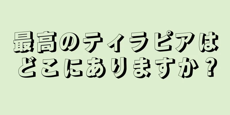 最高のティラピアはどこにありますか？