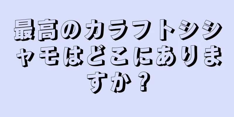 最高のカラフトシシャモはどこにありますか？