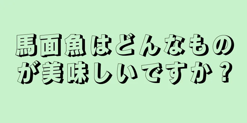 馬面魚はどんなものが美味しいですか？