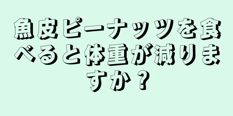 魚皮ピーナッツを食べると体重が減りますか？