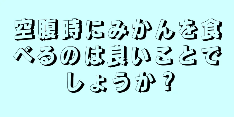 空腹時にみかんを食べるのは良いことでしょうか？