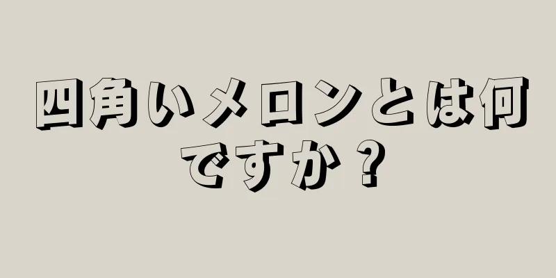 四角いメロンとは何ですか？