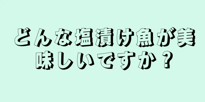 どんな塩漬け魚が美味しいですか？