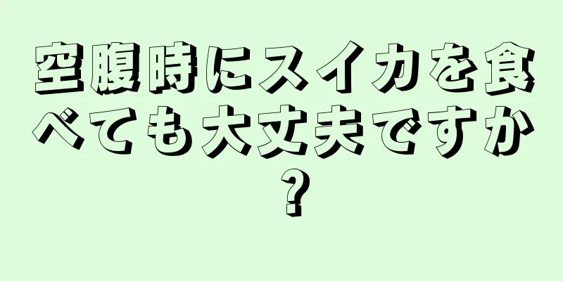 空腹時にスイカを食べても大丈夫ですか？