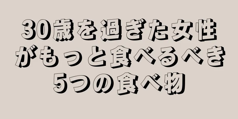 30歳を過ぎた女性がもっと食べるべき5つの食べ物