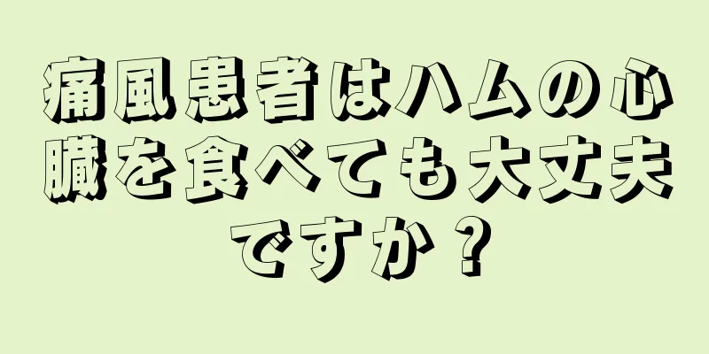 痛風患者はハムの心臓を食べても大丈夫ですか？