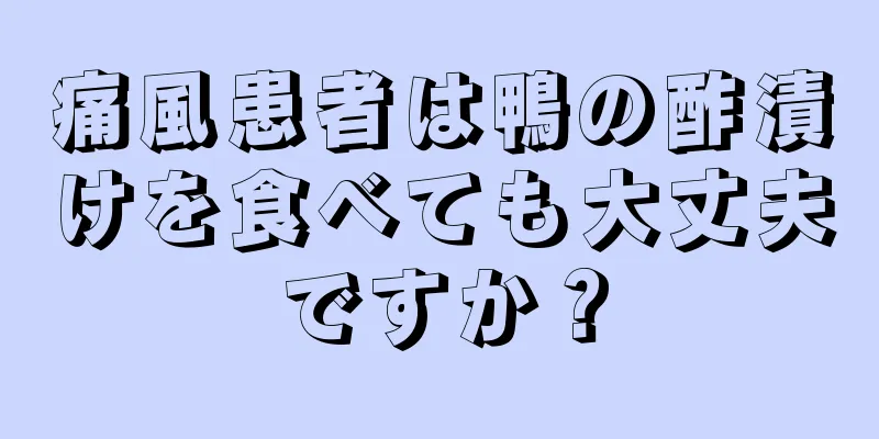 痛風患者は鴨の酢漬けを食べても大丈夫ですか？