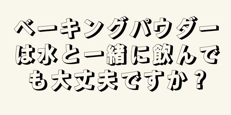 ベーキングパウダーは水と一緒に飲んでも大丈夫ですか？