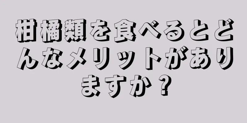 柑橘類を食べるとどんなメリットがありますか？