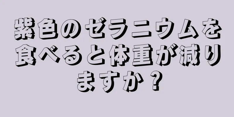 紫色のゼラニウムを食べると体重が減りますか？