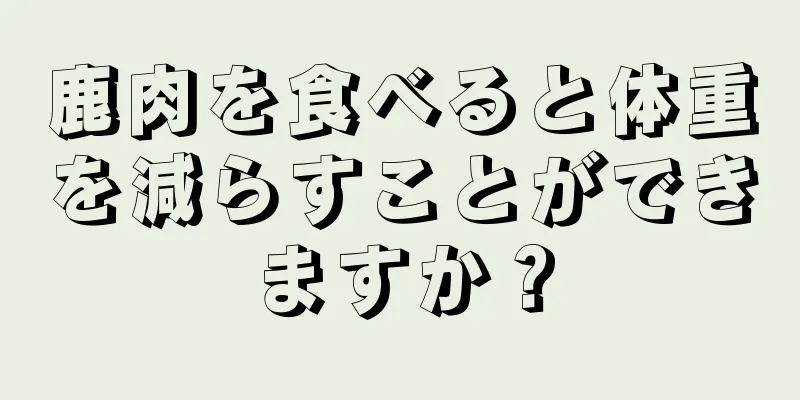 鹿肉を食べると体重を減らすことができますか？