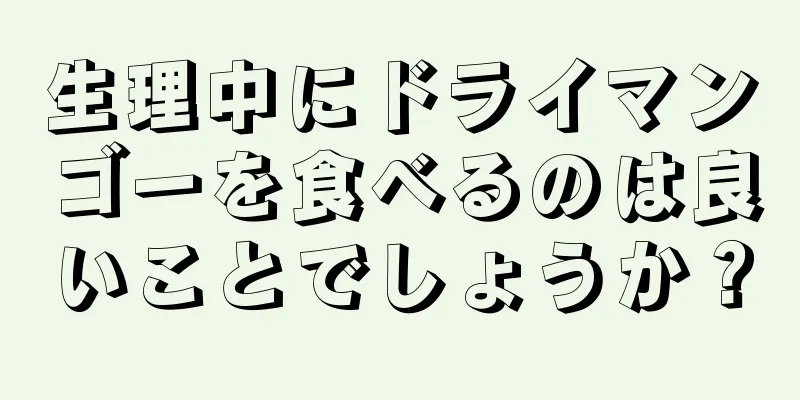 生理中にドライマンゴーを食べるのは良いことでしょうか？