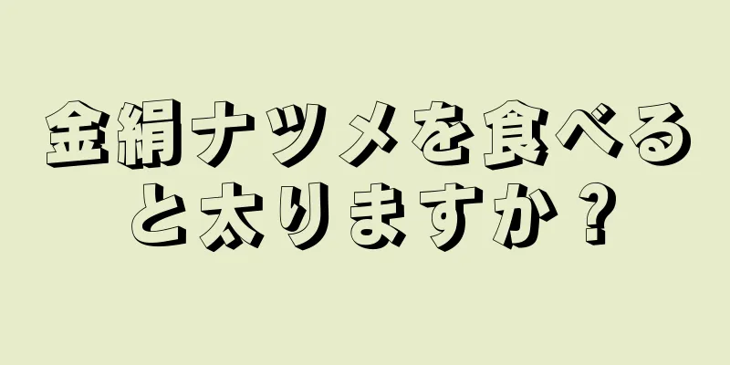 金絹ナツメを食べると太りますか？