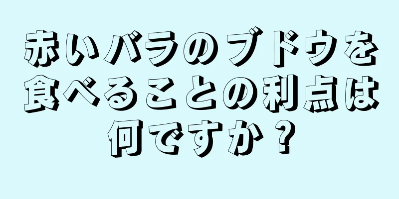 赤いバラのブドウを食べることの利点は何ですか？