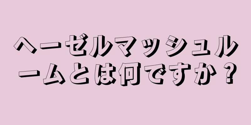 ヘーゼルマッシュルームとは何ですか？