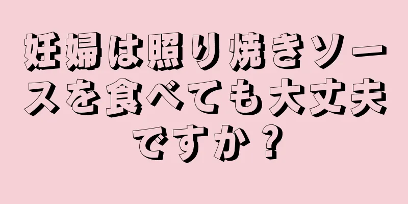 妊婦は照り焼きソースを食べても大丈夫ですか？