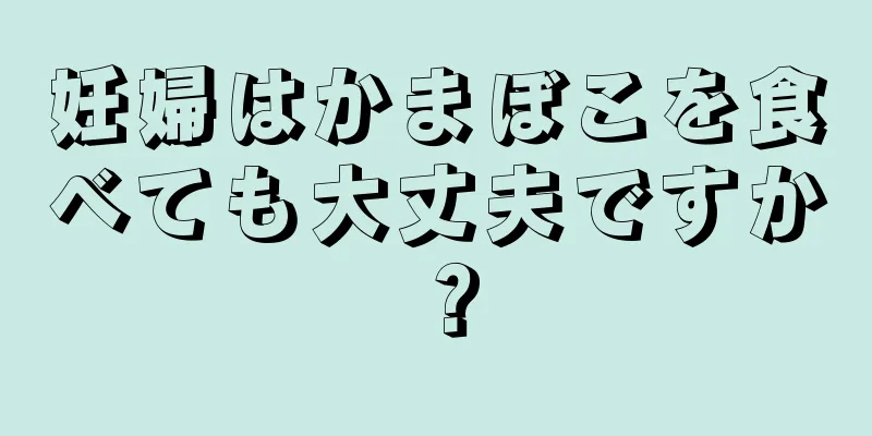 妊婦はかまぼこを食べても大丈夫ですか？