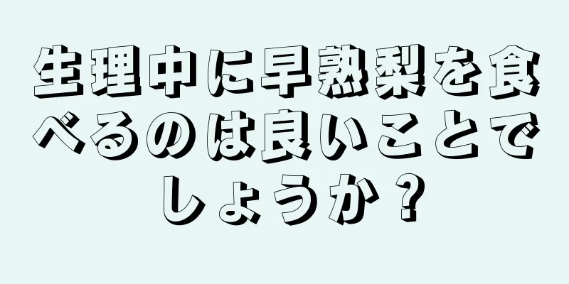 生理中に早熟梨を食べるのは良いことでしょうか？