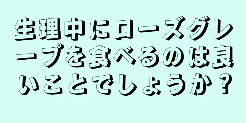 生理中にローズグレープを食べるのは良いことでしょうか？