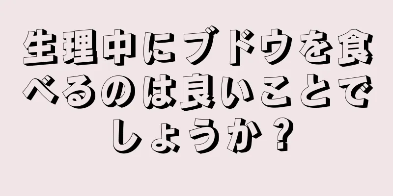 生理中にブドウを食べるのは良いことでしょうか？