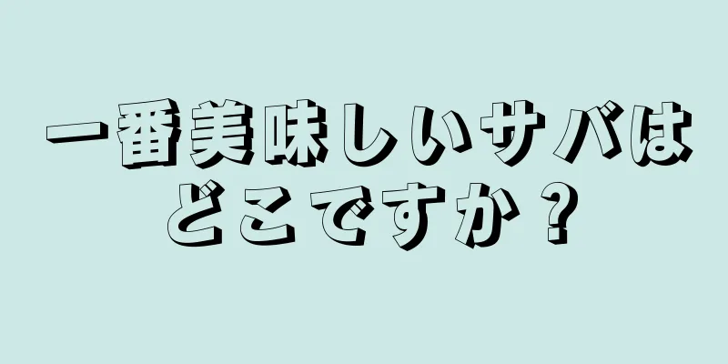 一番美味しいサバはどこですか？