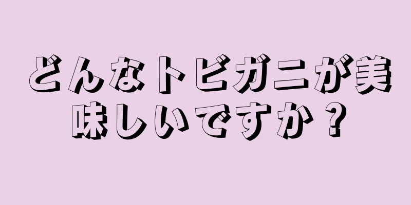 どんなトビガニが美味しいですか？