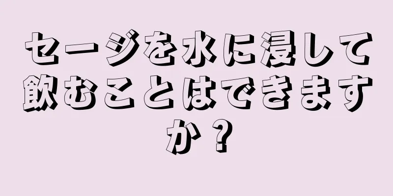 セージを水に浸して飲むことはできますか？