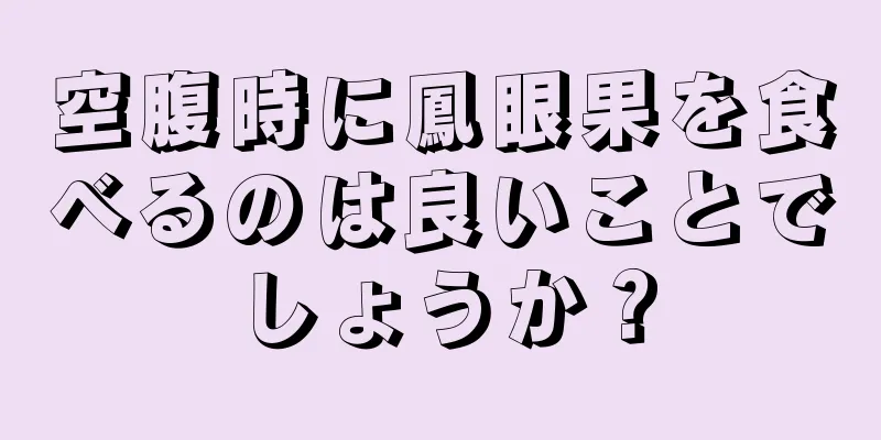 空腹時に鳳眼果を食べるのは良いことでしょうか？