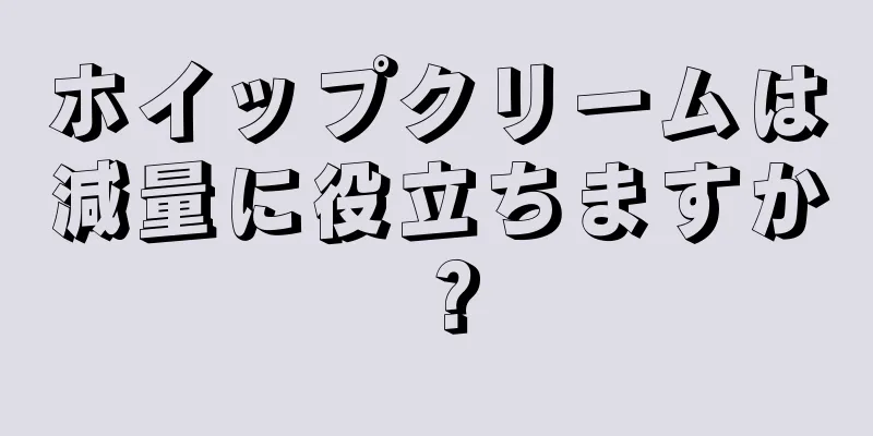 ホイップクリームは減量に役立ちますか？