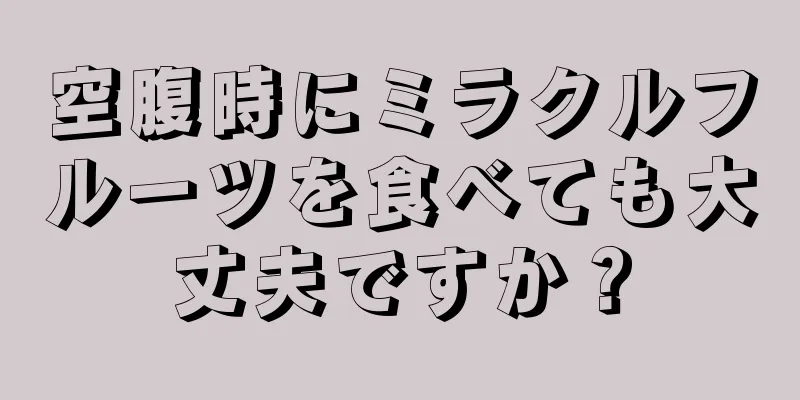 空腹時にミラクルフルーツを食べても大丈夫ですか？