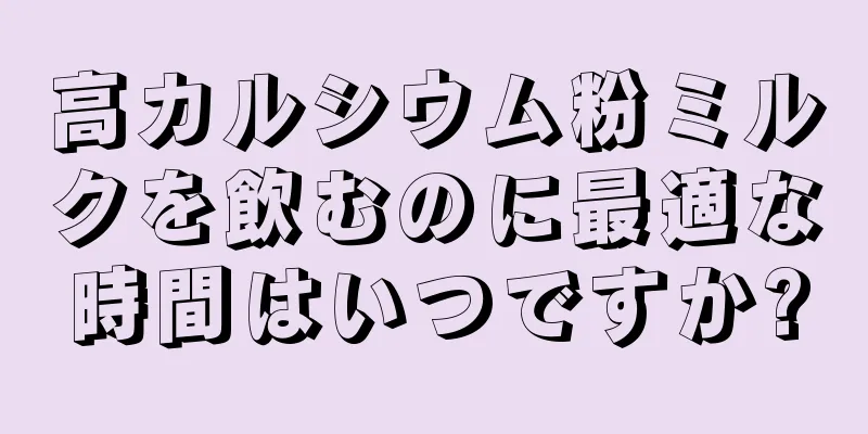 高カルシウム粉ミルクを飲むのに最適な時間はいつですか?