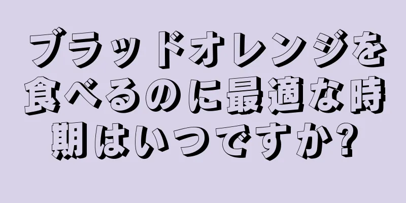 ブラッドオレンジを食べるのに最適な時期はいつですか?