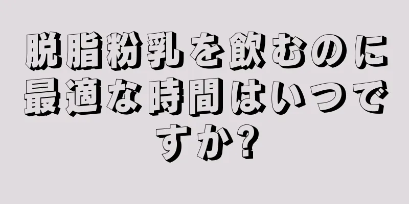 脱脂粉乳を飲むのに最適な時間はいつですか?