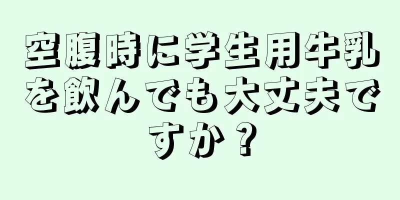 空腹時に学生用牛乳を飲んでも大丈夫ですか？