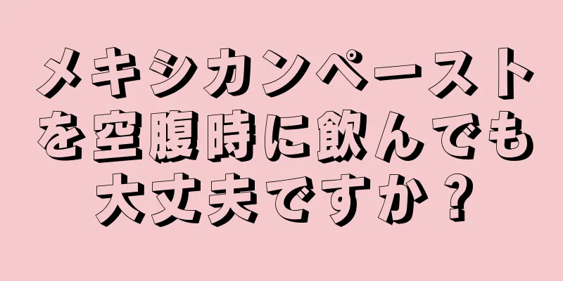 メキシカンペーストを空腹時に飲んでも大丈夫ですか？