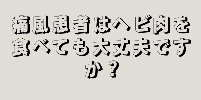 痛風患者はヘビ肉を食べても大丈夫ですか？