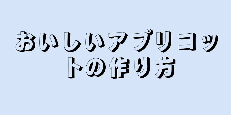 おいしいアプリコットの作り方