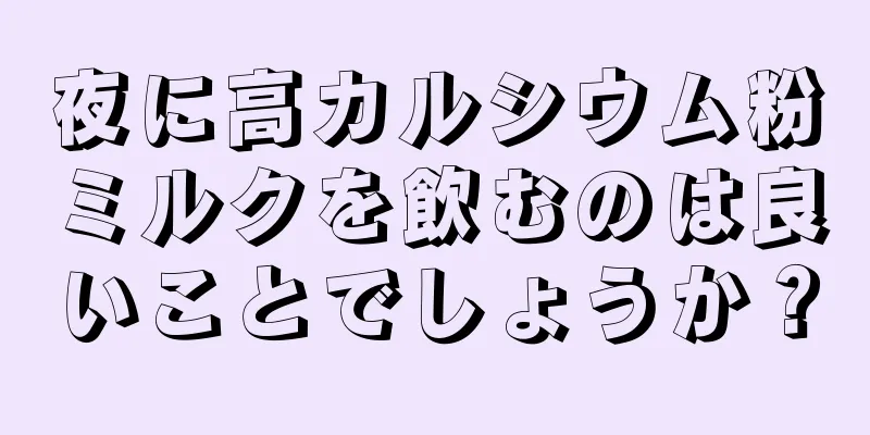 夜に高カルシウム粉ミルクを飲むのは良いことでしょうか？