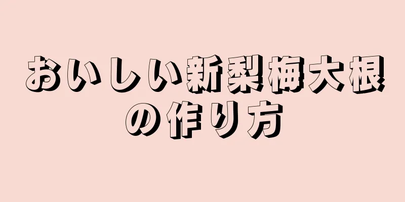 おいしい新梨梅大根の作り方