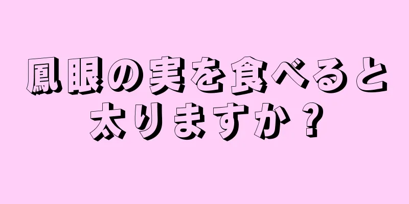 鳳眼の実を食べると太りますか？