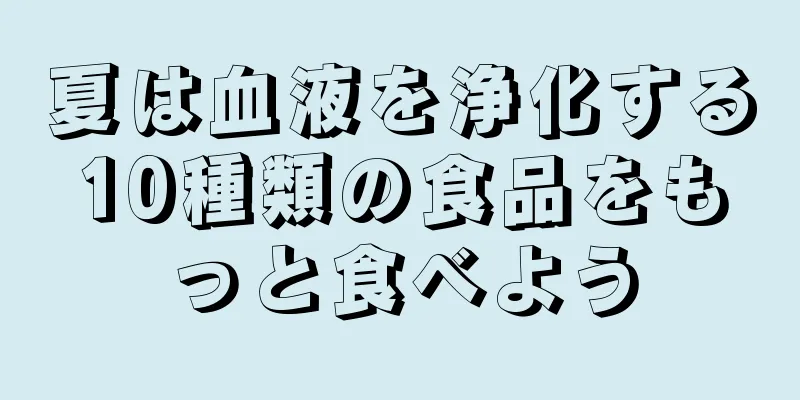 夏は血液を浄化する10種類の食品をもっと食べよう