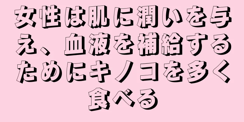 女性は肌に潤いを与え、血液を補給するためにキノコを多く食べる