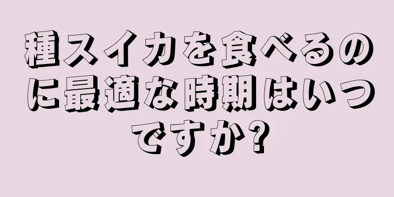 種スイカを食べるのに最適な時期はいつですか?