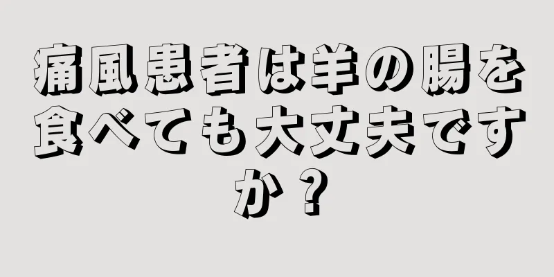 痛風患者は羊の腸を食べても大丈夫ですか？